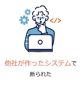 他社が作ったシステムで断られた